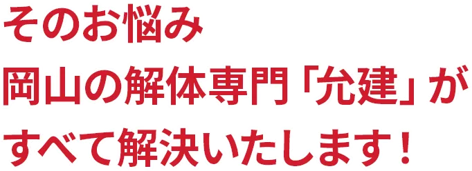 そのお悩み岡山の解体専門「允建」がすべて解決いたします！